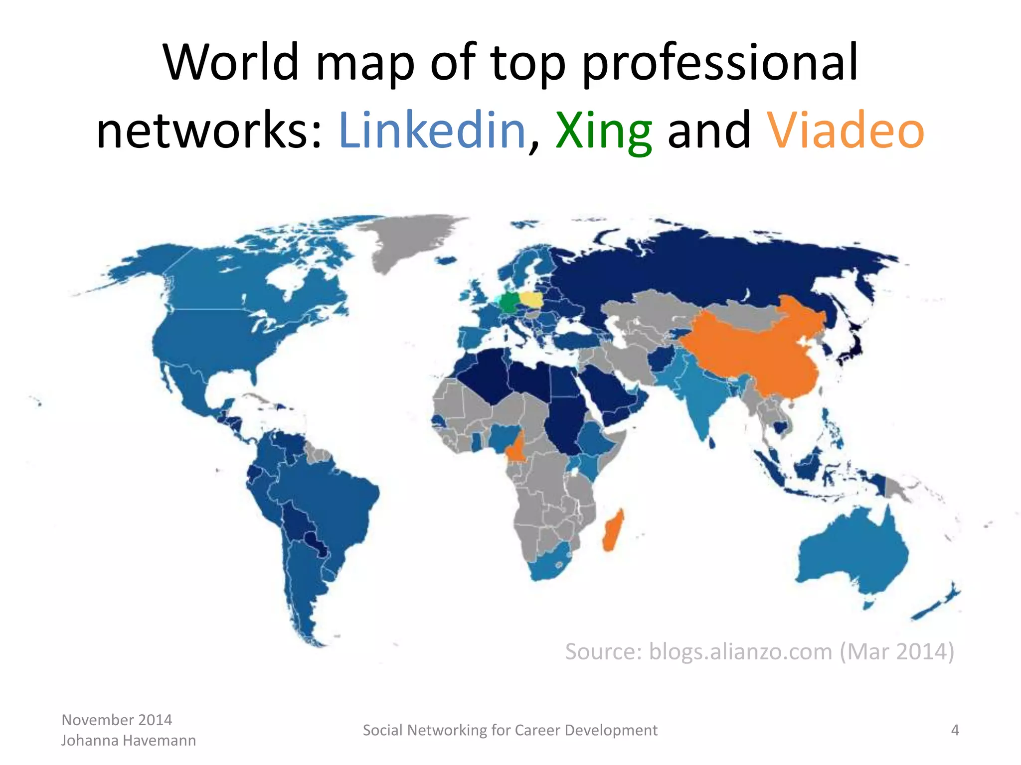 World map of top professional
networks: Linkedin, Xing and Viadeo
November 2014
Johanna Havemann
Social Networking for Career Development 4
Source: blogs.alianzo.com (Mar 2014)
 