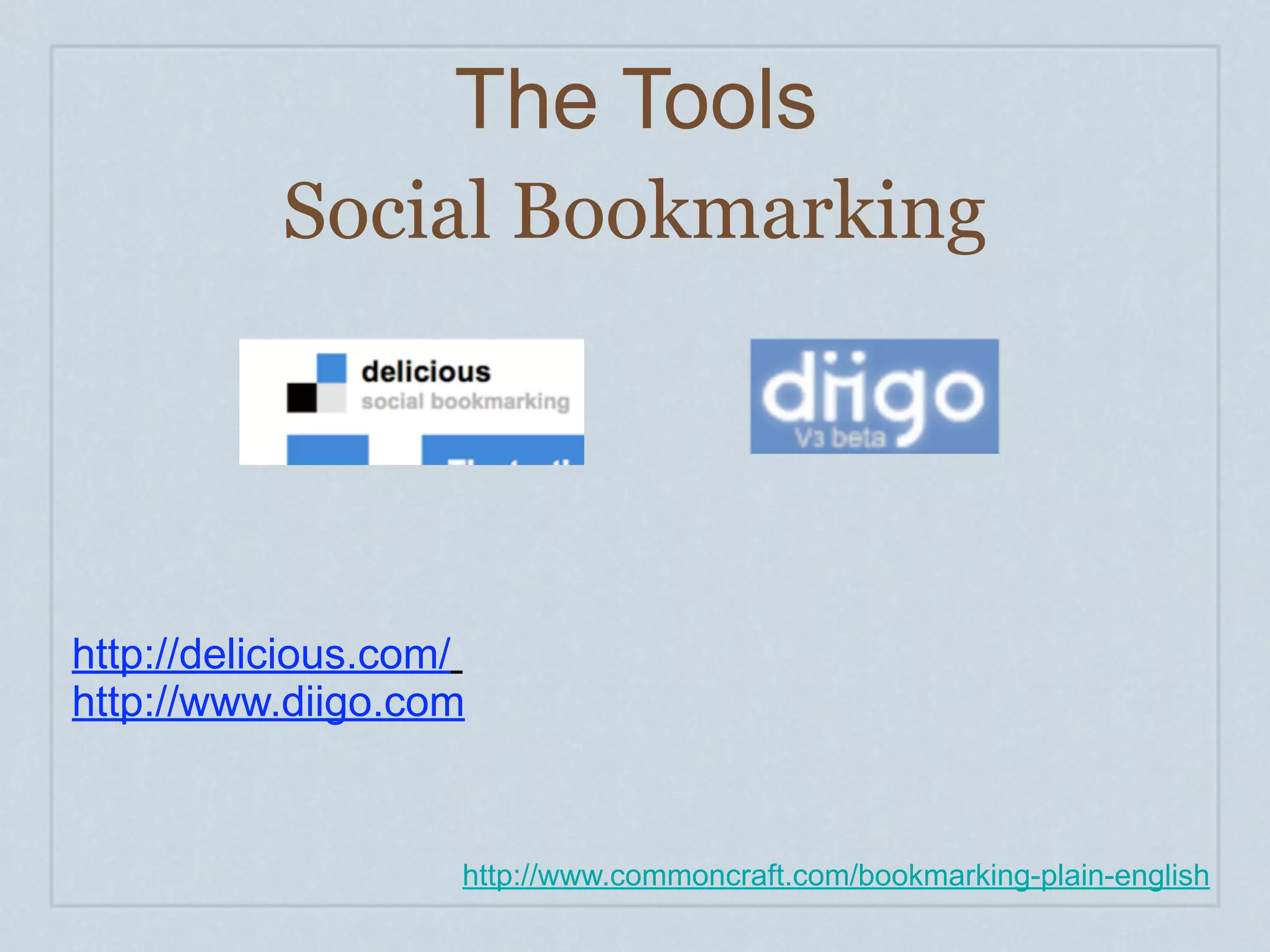 The Tools
           Social Bookmarking




http://delicious.com/
http://www.diigo.com


                    http://www.commoncraft.com/bookmarking-plain-english
 