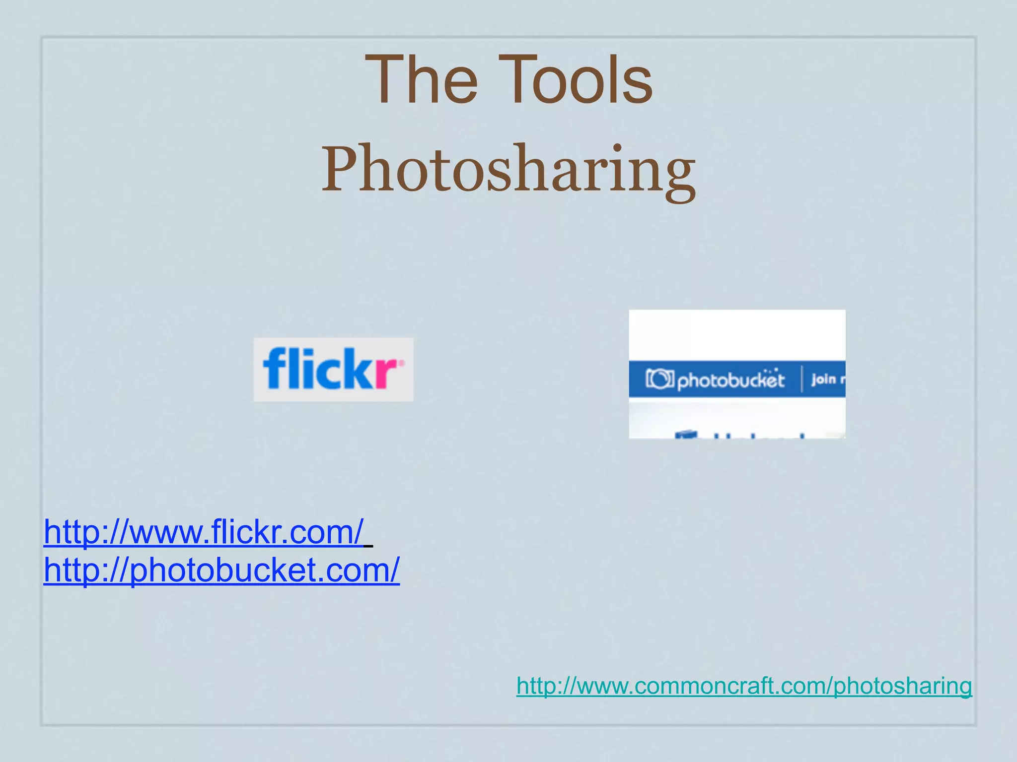The Tools
                 Photosharing




http://www.flickr.com/
http://photobucket.com/


                          http://www.commoncraft.com/photosharing
 