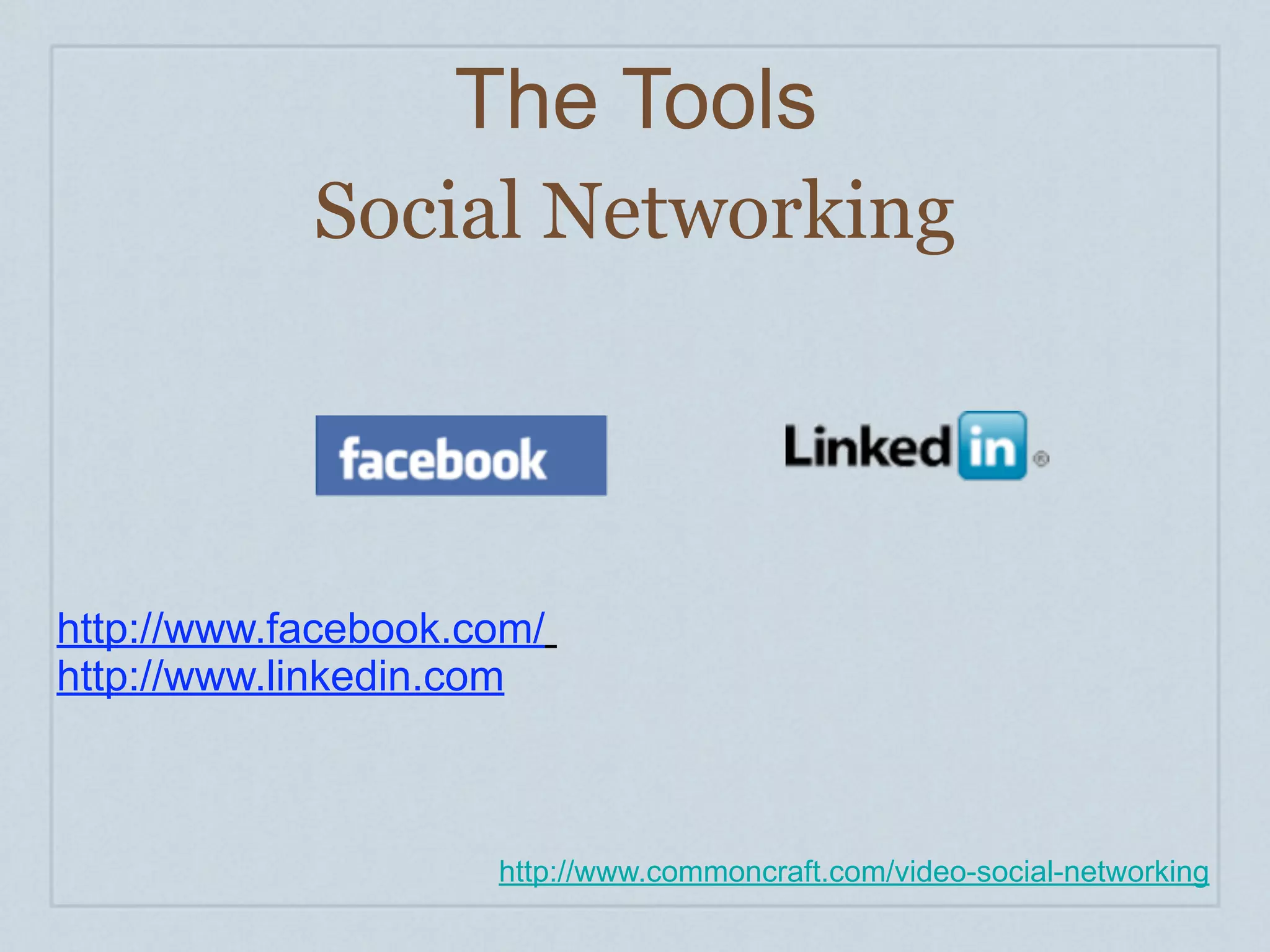 The Tools
            Social Networking




http://www.facebook.com/
http://www.linkedin.com



                     http://www.commoncraft.com/video-social-networking
 