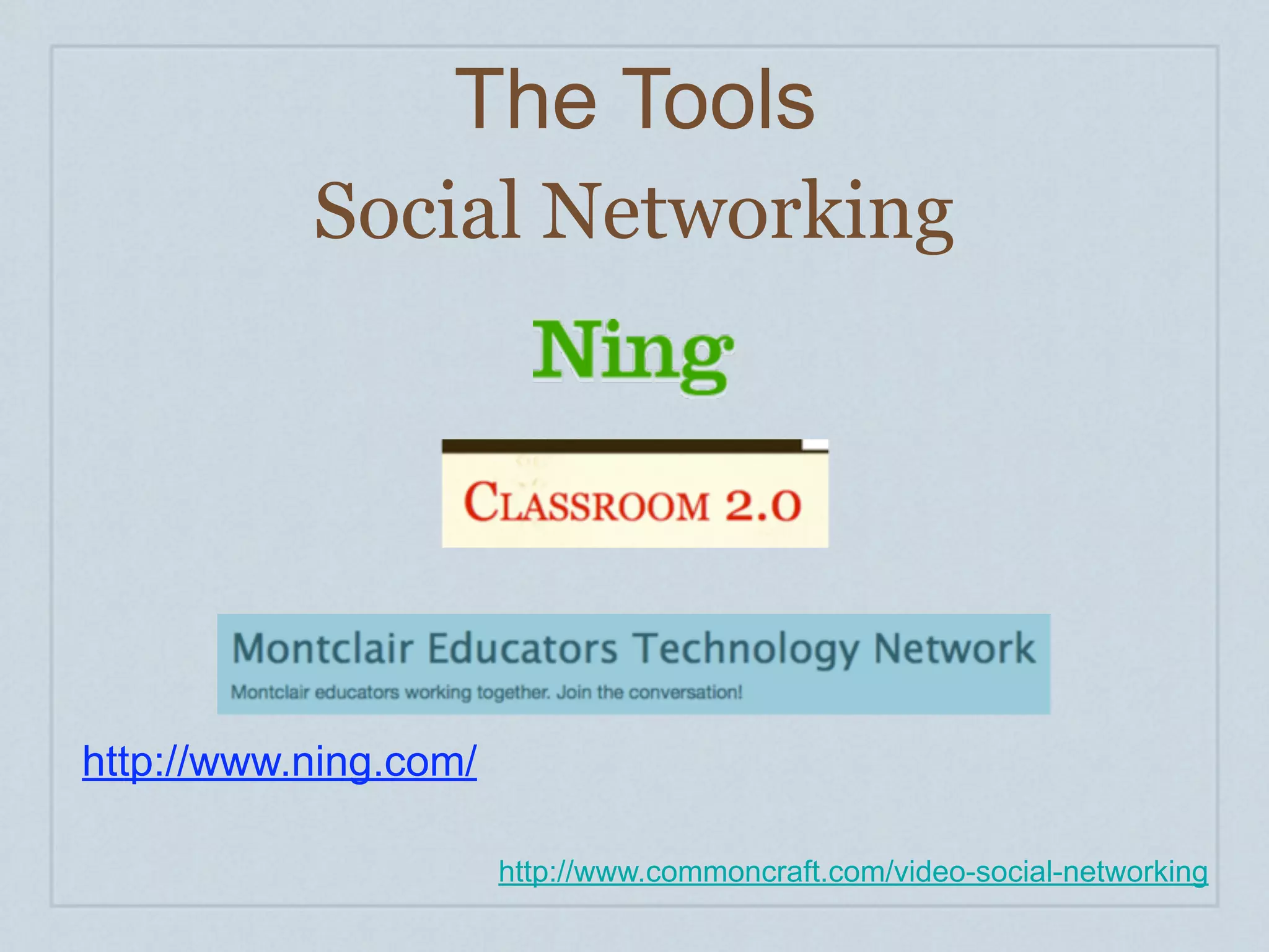 The Tools
           Social Networking




http://www.ning.com/

                       http://www.commoncraft.com/video-social-networking
 