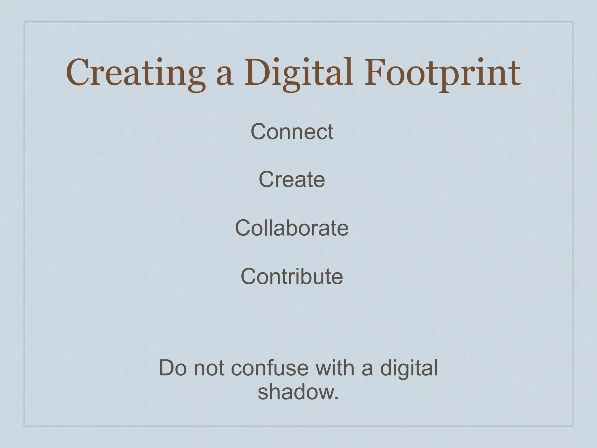 Creating a Digital Footprint
              Connect

               Create

            Collaborate

             Contribute



     Do not confuse with a digital
              shadow.
 