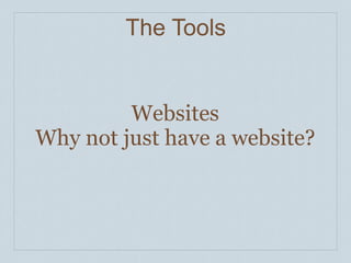 The Tools


         Websites
Why not just have a website?
 