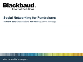 Social Networking for Fundraisers By Frank Barry(Blackbaud) and Jeff Patrick (Common Knowledge) 