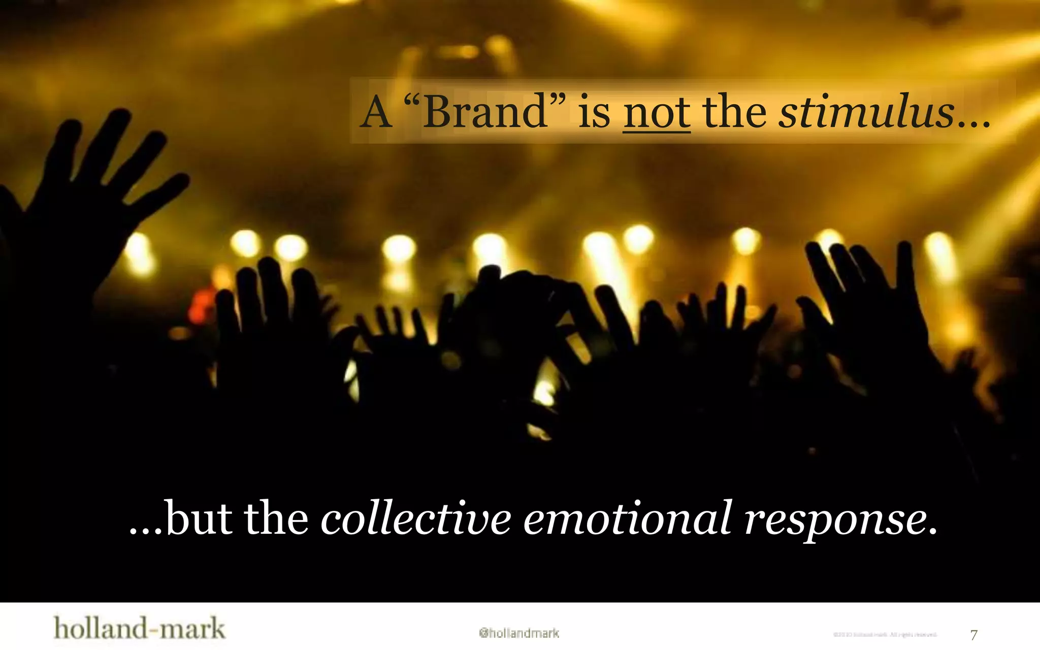 A “Brand” is not the stimulus……but the collective emotional response.7