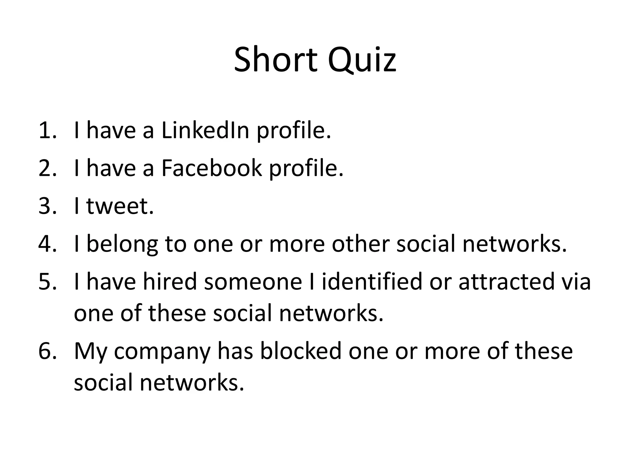 Short QuizI have a LinkedIn profile.I have a Facebook profile.I tweet.I belong to one or more other social networks.I have hired someone I identified or attracted via one of these social networks.My company has blocked one or more of these social networks.
