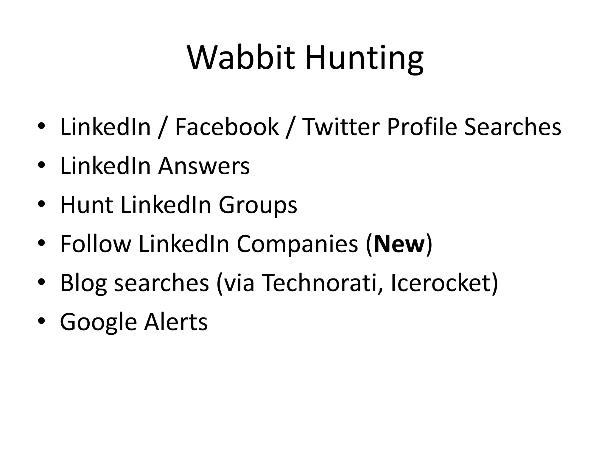 Wabbit HuntingLinkedIn / Facebook / Twitter Profile SearchesLinkedIn AnswersHunt LinkedIn GroupsFollow LinkedIn Companies (New)Blog searches (via Technorati, Icerocket)Google Alerts