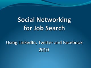 Using LinkedIn, Twitter and Facebook
                2010
 