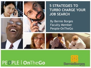 5 STRATEGIES TO TURBO CHARGE YOUR JOB SEARCH By Bernie BorgesFaculty MemberPeople-OnTheGo 