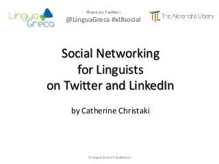 Social Networking
for Linguists
on Twitter and LinkedIn
by Catherine Christaki
Share on Twitter:
@LinguaGreca #xl8social
© Lingua Greca Translations
 