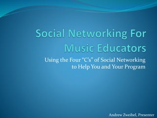 Using the Four “C’s” of Social Networking
to Help You and Your Program
Andrew Zweibel, Presenter
 