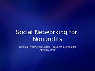 Social Networking for
      Nonprofits
 Funding Information Center - Business & Breakfast
                  April 29, 2009
 