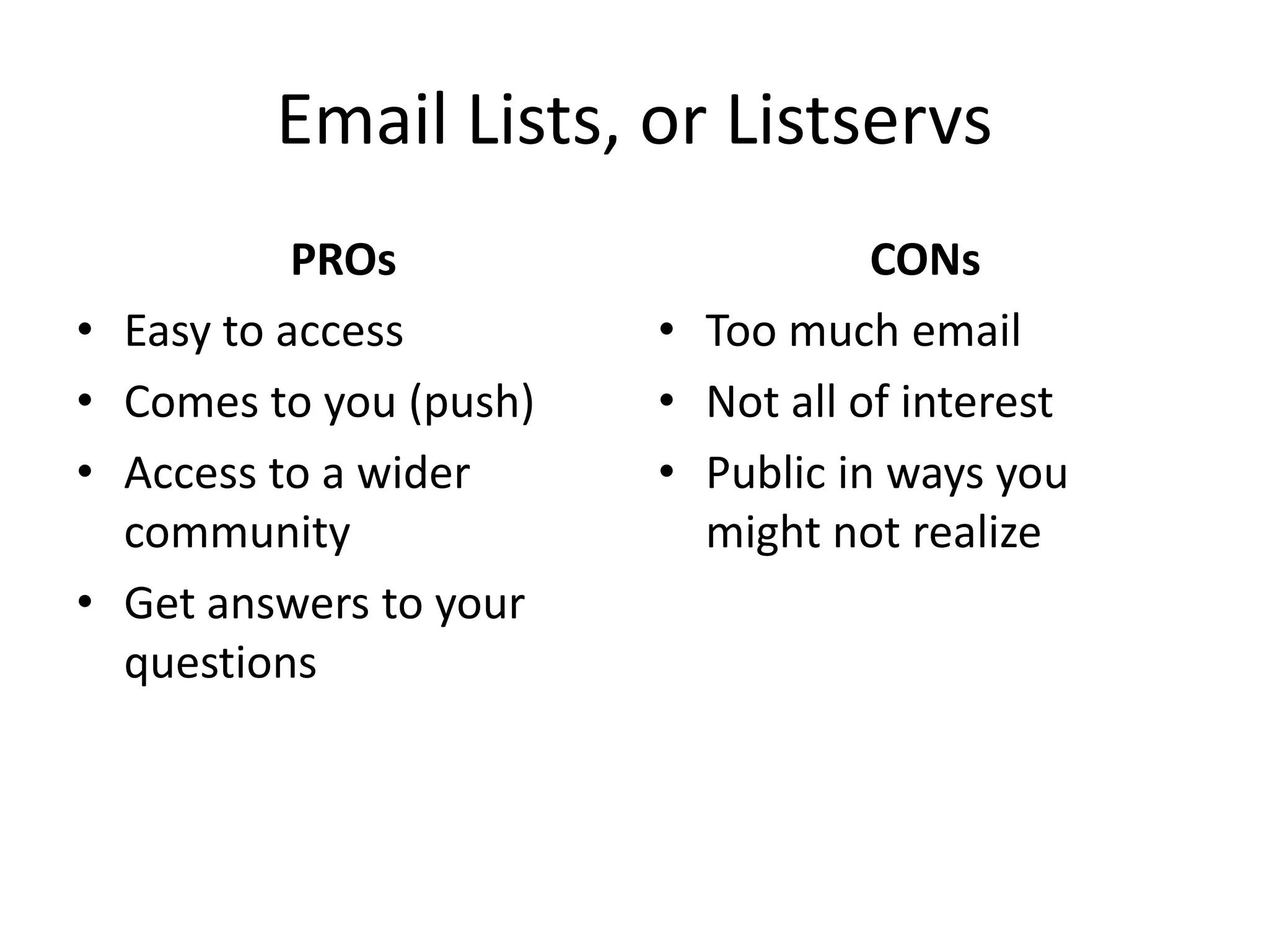Email Lists, or ListservsPROsEasy to accessComes to you (push)Access to a wider communityGet answers to your questionsCONsToo much emailNot all of interestPublic in ways you might not realize