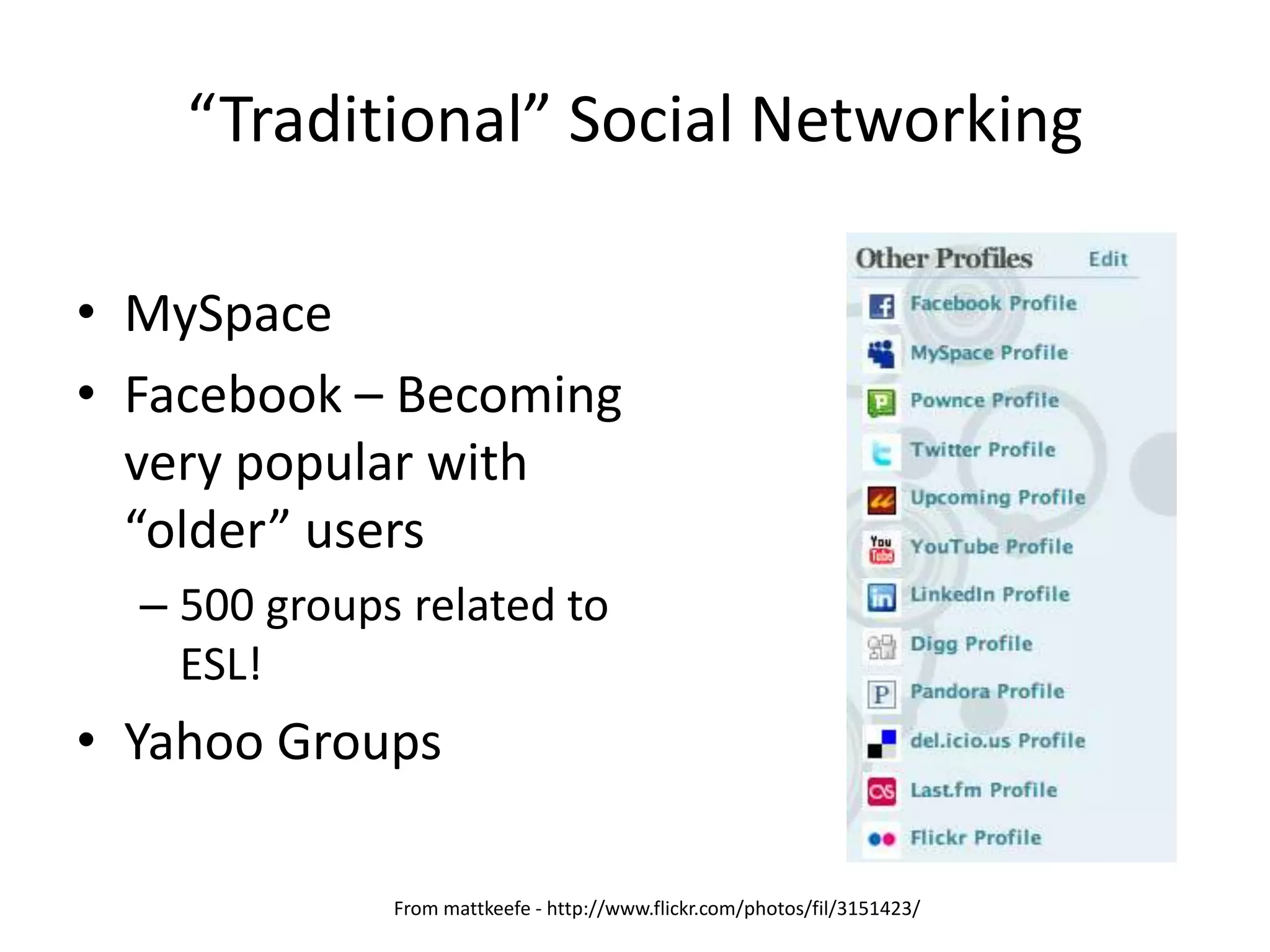 “Traditional” Social NetworkingMySpaceFacebook – Becoming very popular with “older” users500 groups related to ESL!Yahoo GroupsFrom mattkeefe - http://www.flickr.com/photos/fil/3151423/