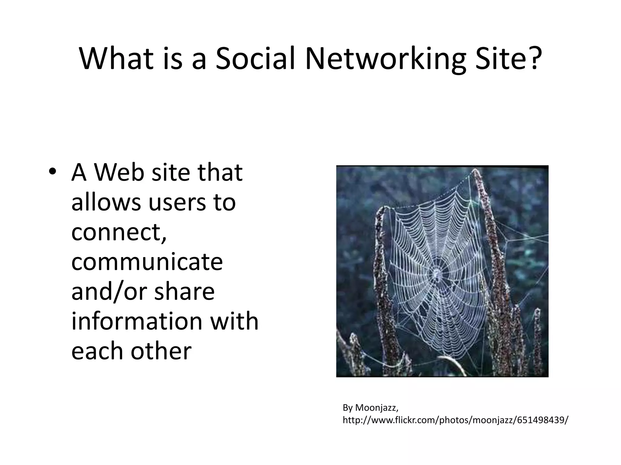What is a Social Networking Site?A Web site that allows users to connect, communicate and/or share information with each otherBy Moonjazz, http://www.flickr.com/photos/moonjazz/651498439/