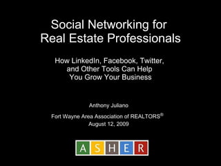 Social Networking for  Real Estate Professionals How LinkedIn, Facebook, Twitter,  and Other Tools Can Help  You Grow Your Business Anthony Juliano Fort Wayne Area Association of REALTORS ®   August 12, 2009 