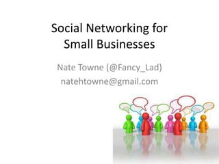 Social Networking for Small Businesses Nate Towne (@Fancy_Lad) natehtowne@gmail.com 