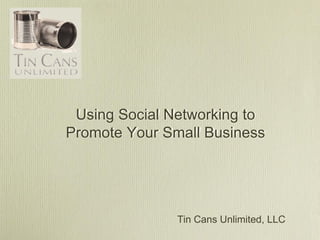 Using Social Networking to
Promote Your Small Business




               Tin Cans Unlimited, LLC
 