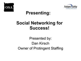 Presenting:  Social Networking for Success! Presented by: Dan Kirsch Owner of Protingent Staffing 
