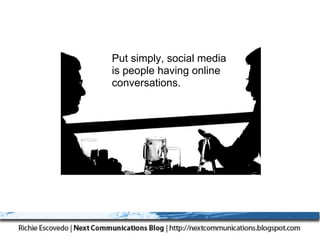 Put simply, social media
is people having online
conversations.
 