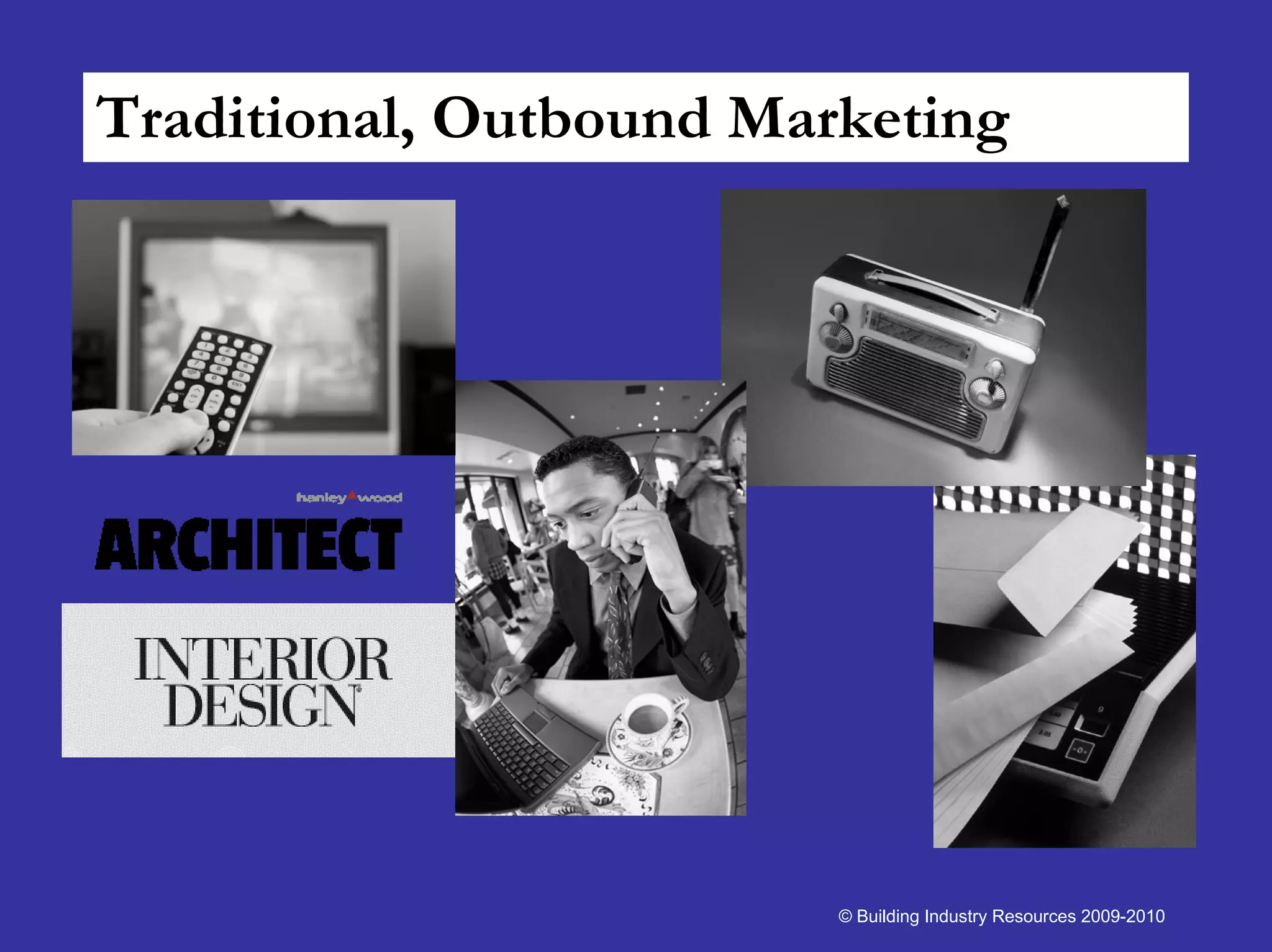 Traditional, Outbound Marketing




                         © Building Industry Resources 2009-2010
 