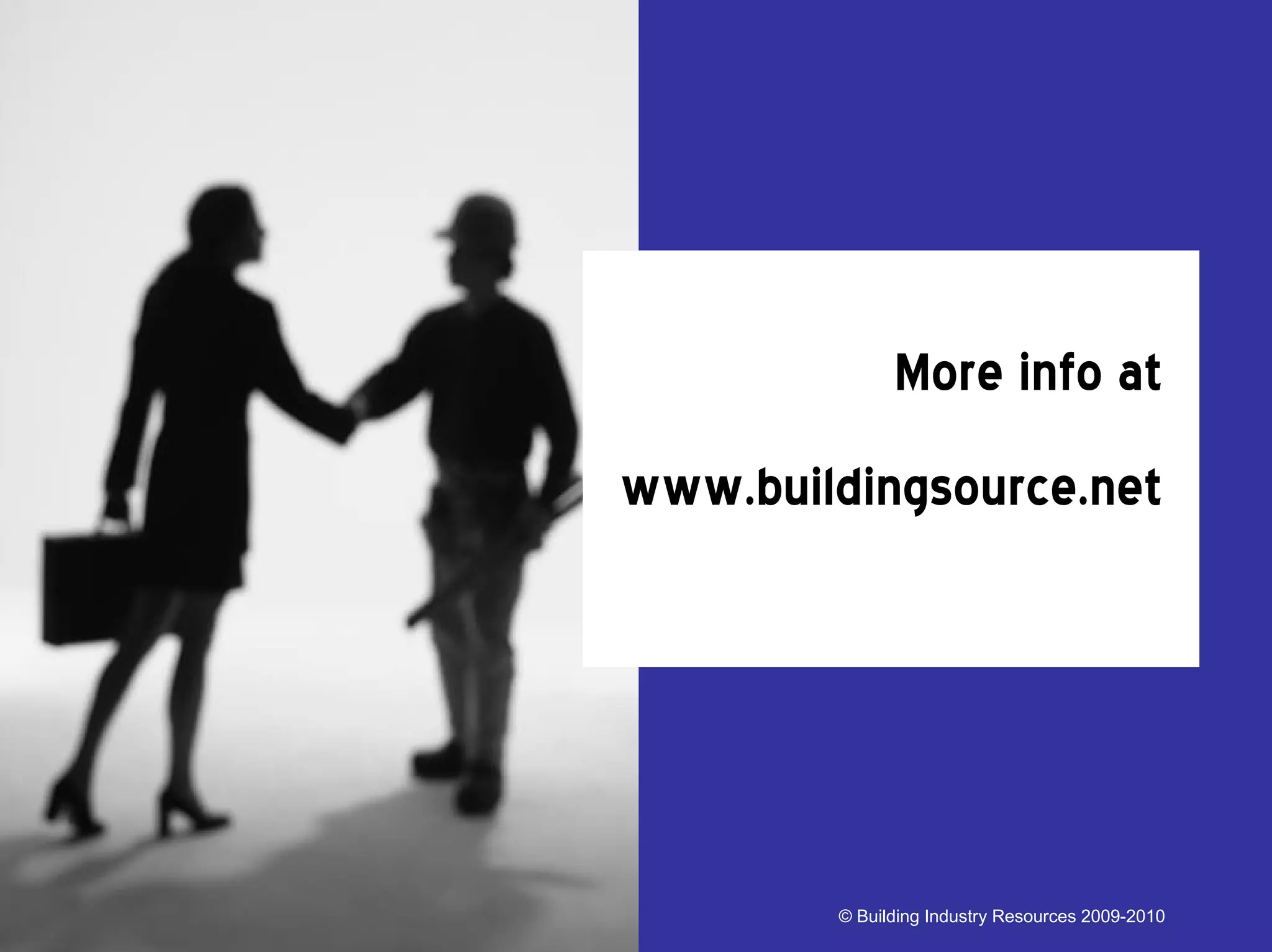 More info at
www.buildingsource.net




        © Building Industry Resources 2009-2010
 