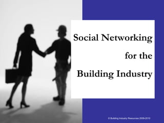 Social Networking
                      for the
Building Industry



       © Building Industry Resources 2009-2010
 