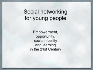 Social networking
for young people

    Empowerment,
      opportunity,
     social mobility
      and learning
  in the 21st Century
 