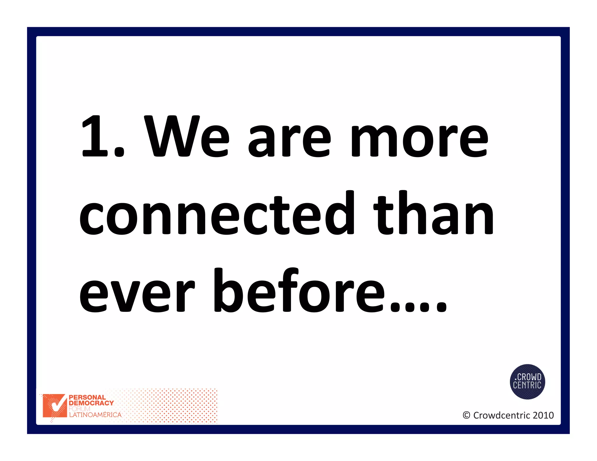 ©	
  Crowdcentric	
  2010	
  
1.	
  We	
  are	
  more	
  
connected	
  than	
  
ever	
  before….	
  
 