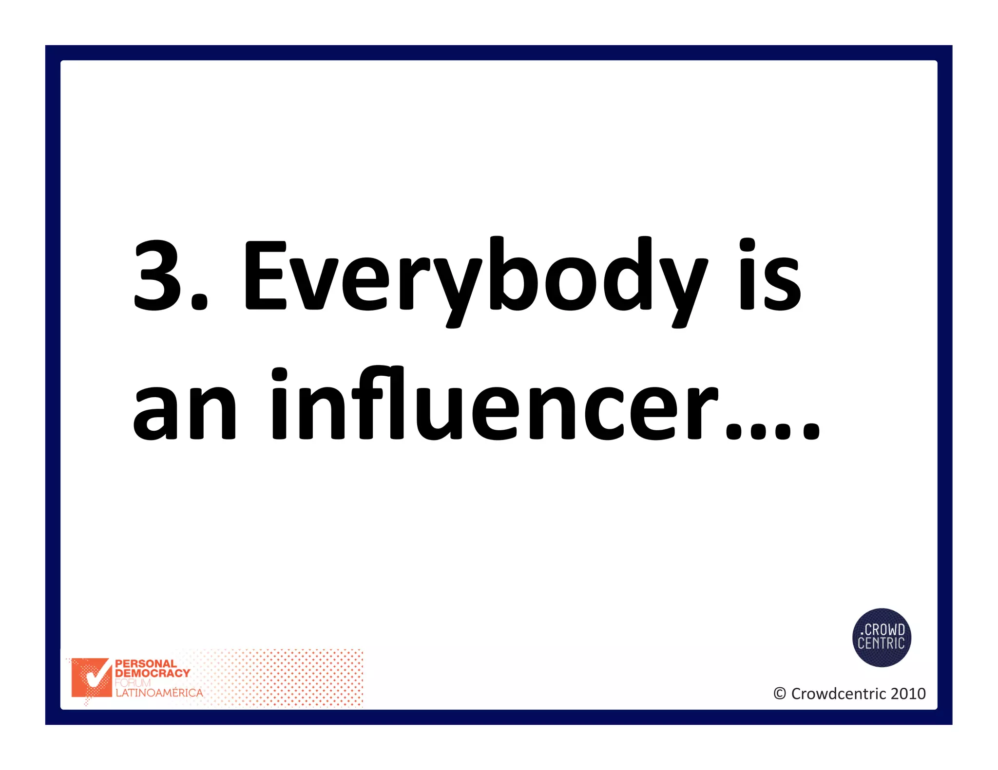 ©	
  Crowdcentric	
  2010	
  
3.	
  Everybody	
  is	
  
an	
  inﬂuencer….	
  
 