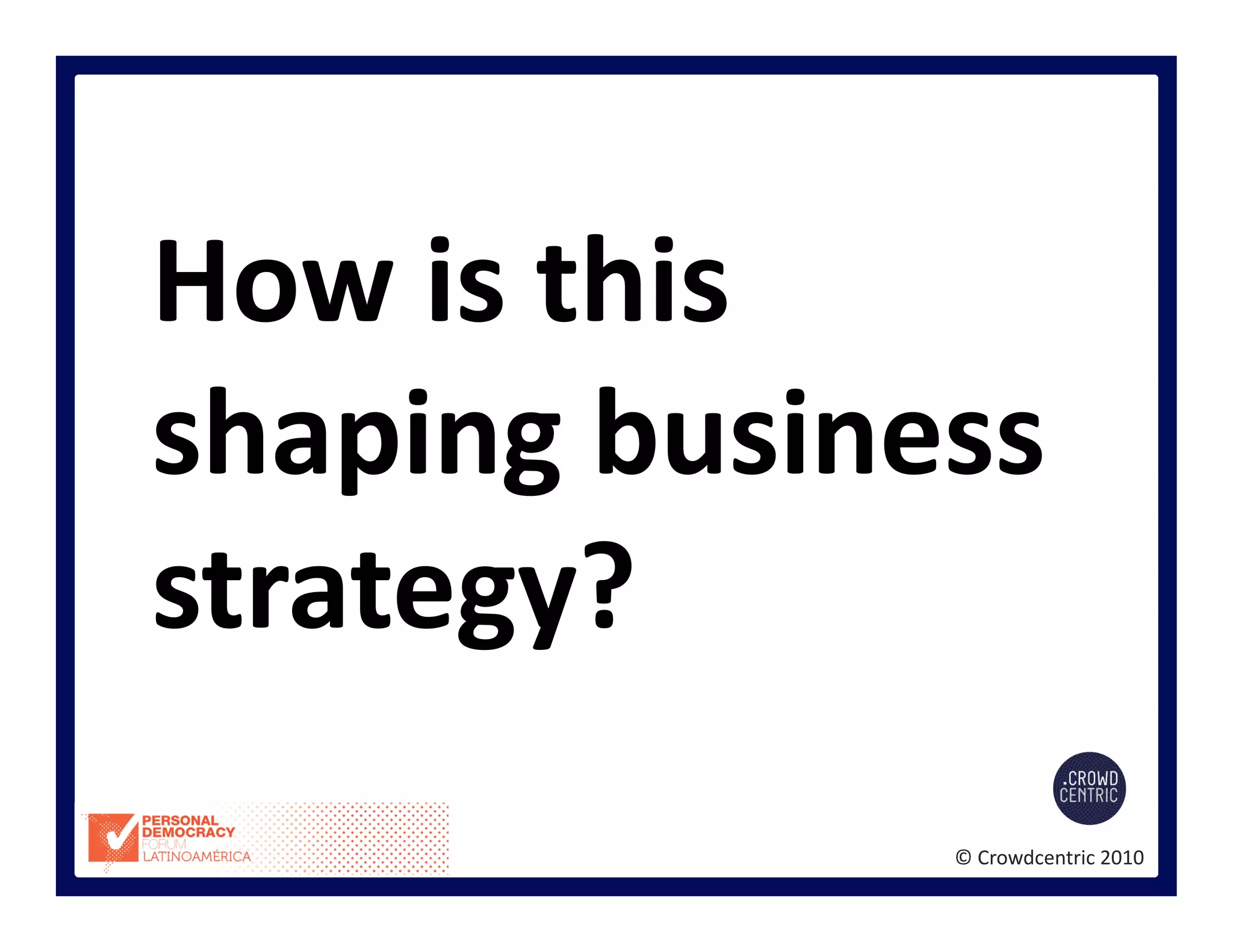 ©	
  Crowdcentric	
  2010	
  
How	
  is	
  this	
  
shaping	
  business	
  
strategy?	
  
 