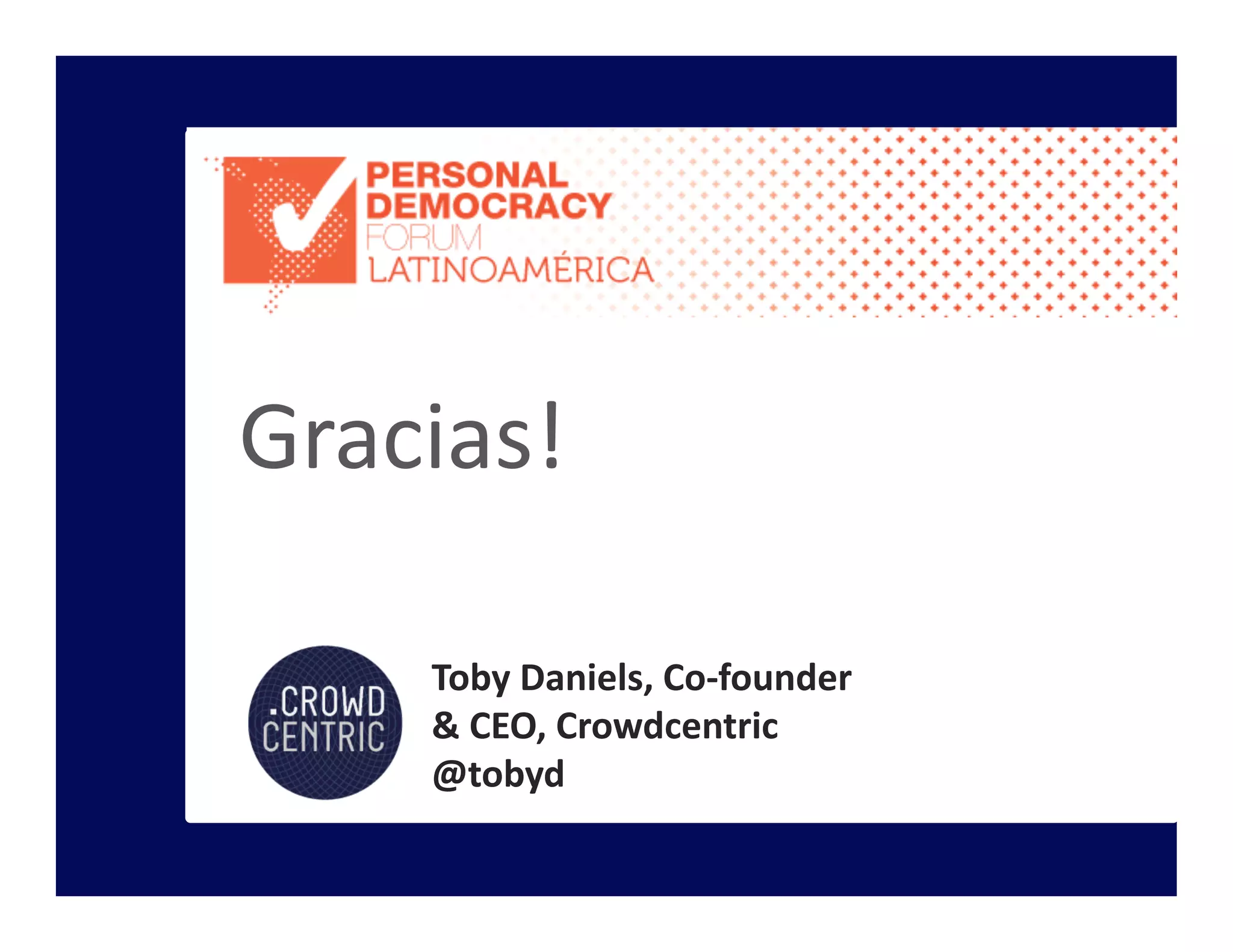 Toby	
  Daniels,	
  Co-­‐founder	
  	
  
&	
  CEO,	
  Crowdcentric	
  
@tobyd	
  
Gracias!	
  
 