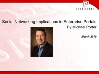 Social Networking Implications in Enterprise Portals  By Michael Porter March 2010 