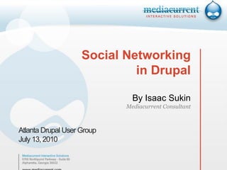 Social Networking
                             in Drupal

                              By Isaac Sukin
                            Mediacurrent Consultant



Atlanta Drupal User Group
July 13, 2010
 