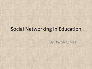 Social Networking in Education By: Jacob O’Neal 