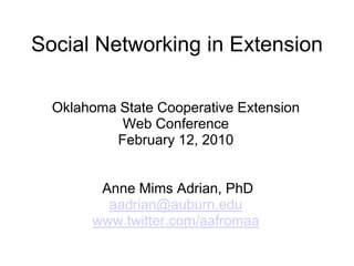 Social Networking in Extension Oklahoma State Cooperative ExtensionWeb Conference February 12, 2010    Anne Mims Adrian, PhD aadrian@auburn.edu www.twitter.com/aafromaa   