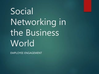 Social
Networking in
the Business
World
EMPLOYEE ENGAGEMENT
 