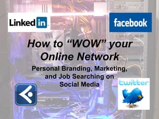 How to “WOW” your
  Online Network
Personal Branding, Marketing,
    and Job Searching on
        Social Media
 