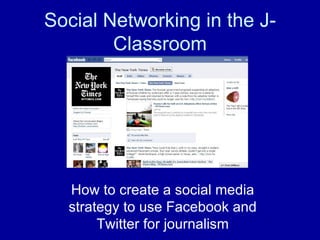 Social Networking in the J-Classroom How to create a social media strategy to use Facebook and Twitter for journalism 