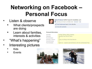 Listen & observe  What clients/prospects are doing Learn about families, interests & activities “ What’s happening” Interesting pictures  Kids Events Networking on Facebook – Personal Focus 