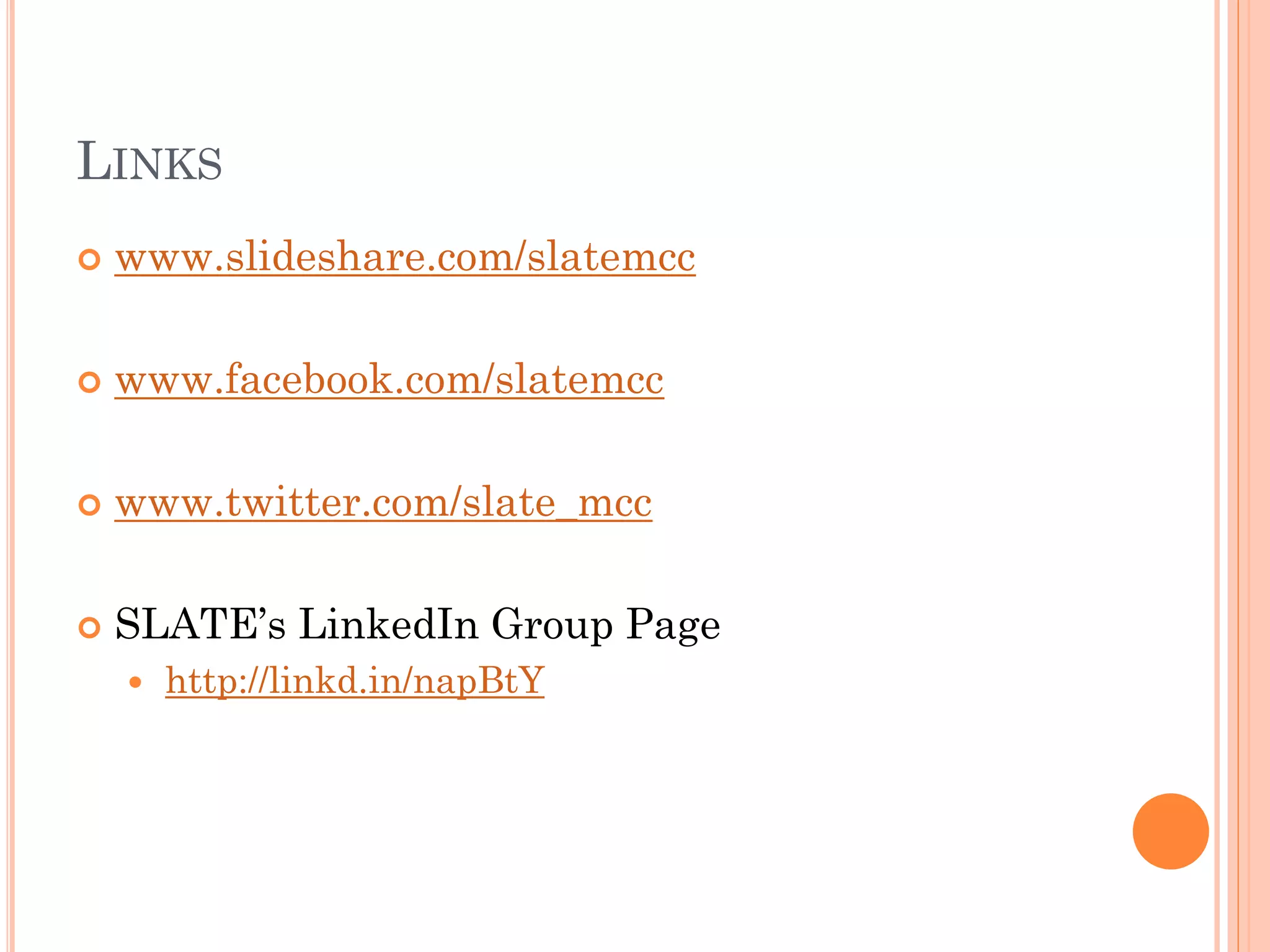 LINKS
   www.slideshare.com/slatemcc

   www.facebook.com/slatemcc

   www.twitter.com/slate_mcc

   SLATE’s LinkedIn Group Page
       http://linkd.in/napBtY
 