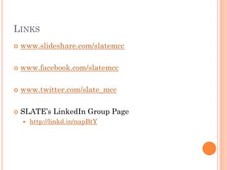 LINKS
   www.slideshare.com/slatemcc

   www.facebook.com/slatemcc

   www.twitter.com/slate_mcc

   SLATE’s LinkedIn Group Page
       http://linkd.in/napBtY
 