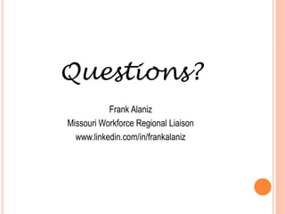 Questions?
           Frank Alaniz
Missouri Workforce Regional Liaison
  www.linkedin.com/in/frankalaniz
 