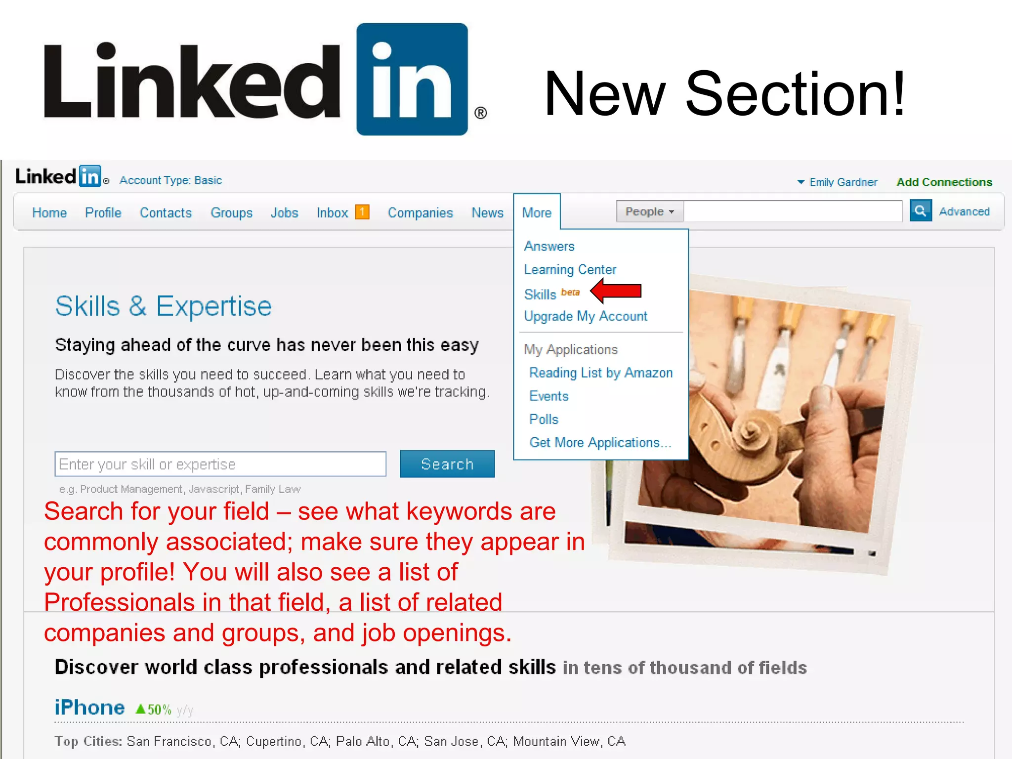 New Section! Search for your field – see what keywords are commonly associated; make sure they appear in your profile! You will also see a list of Professionals in that field, a list of related companies and groups, and job openings. 