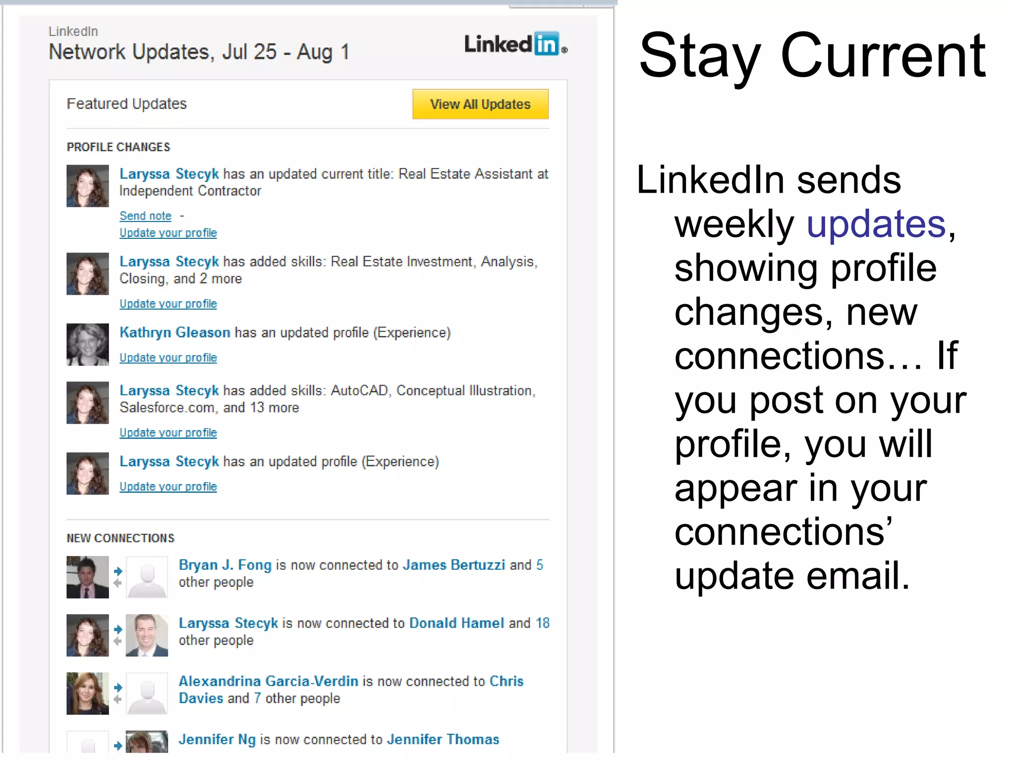 LinkedIn sends weekly  updates , showing profile changes, new connections… If you post on your profile, you will appear in your connections’ update email. Stay Current 