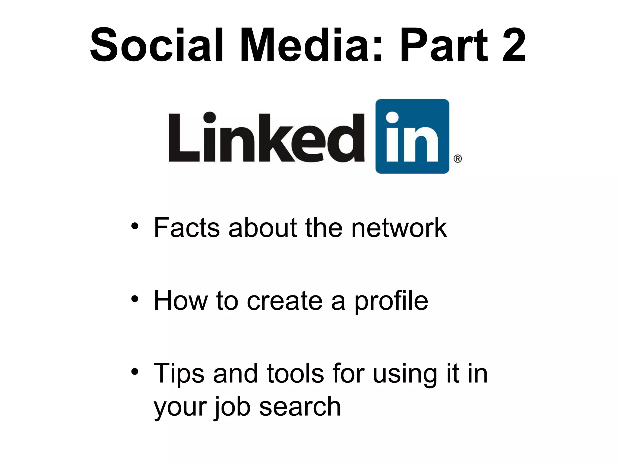 Facts about the network How to create a profile Tips and tools for using it in your job search Social Media: Part 2 