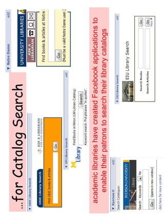 …for Catalog Search 
academic libraries have created Facebook applications to 
enable their patrons to search their library catalogs 
 