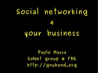 Social networking
          4
 your business

     Paolo Massa
  SoNet group @ FBK
  http://gnuband.org
 