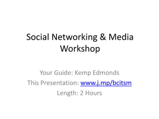 Social Networking & Media Workshop Your Guide: Kemp Edmonds This Presentation: www.j.mp/bcitsm Length: 2 Hours 