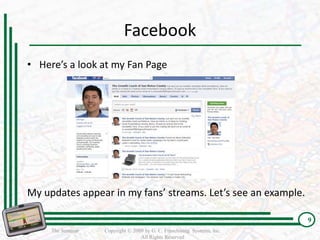Facebook
• Here’s a look at my Fan Page




My updates appear in my fans’ streams. Let’s see an example.

                                                                         9
     The Seminar   Copyright © 2009 by G. C. Franchising Systems, Inc.
                                  All Rights Reserved
 